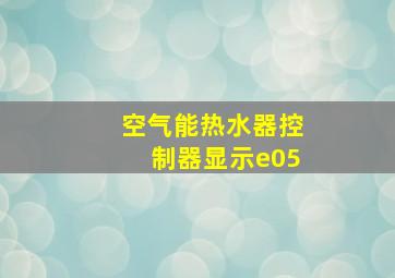 空气能热水器控制器显示e05