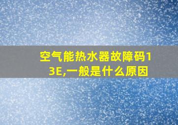 空气能热水器故障码13E,一般是什么原因