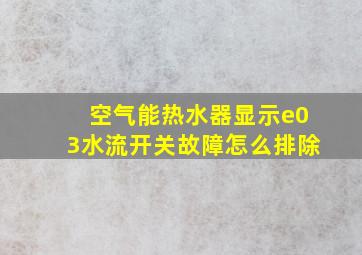 空气能热水器显示e03水流开关故障怎么排除