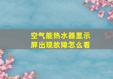 空气能热水器显示屏出现故障怎么看