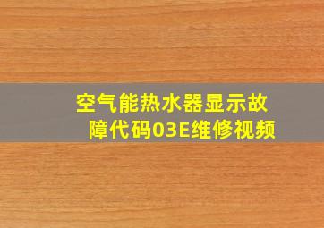 空气能热水器显示故障代码03E维修视频