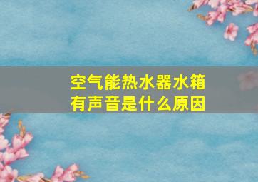 空气能热水器水箱有声音是什么原因