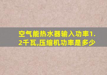 空气能热水器输入功率1.2千瓦,压缩机功率是多少