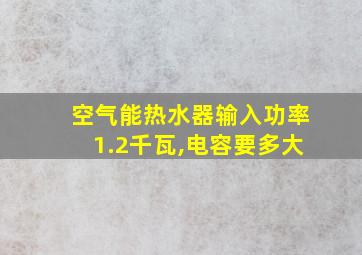 空气能热水器输入功率1.2千瓦,电容要多大