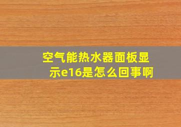 空气能热水器面板显示e16是怎么回事啊