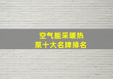 空气能采暖热泵十大名牌排名