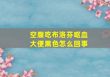 空腹吃布洛芬呕血大便黑色怎么回事