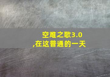 空难之歌3.0,在这普通的一天