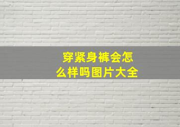 穿紧身裤会怎么样吗图片大全