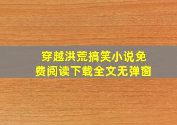 穿越洪荒搞笑小说免费阅读下载全文无弹窗