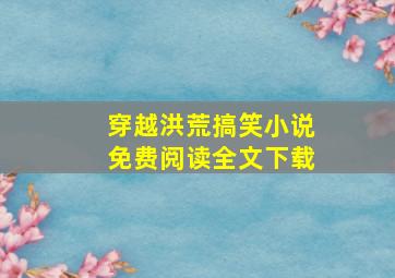 穿越洪荒搞笑小说免费阅读全文下载