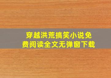 穿越洪荒搞笑小说免费阅读全文无弹窗下载