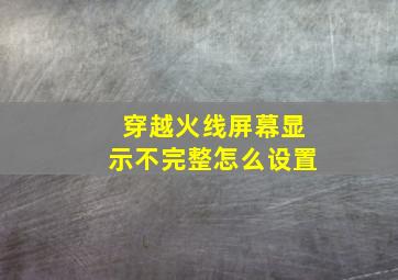 穿越火线屏幕显示不完整怎么设置