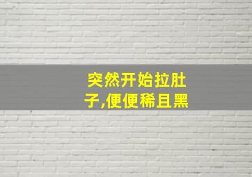 突然开始拉肚子,便便稀且黑