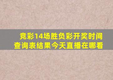 竞彩14场胜负彩开奖时间查询表结果今天直播在哪看