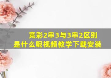 竞彩2串3与3串2区别是什么呢视频教学下载安装