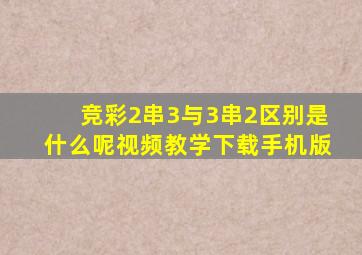 竞彩2串3与3串2区别是什么呢视频教学下载手机版