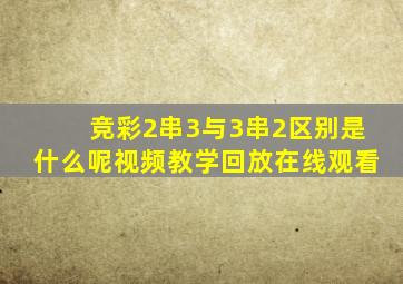 竞彩2串3与3串2区别是什么呢视频教学回放在线观看