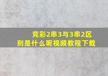 竞彩2串3与3串2区别是什么呢视频教程下载