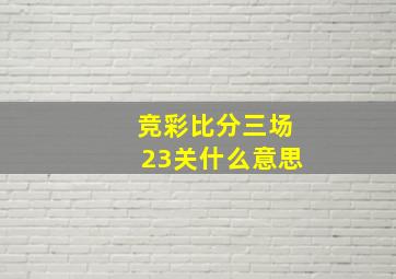 竞彩比分三场23关什么意思