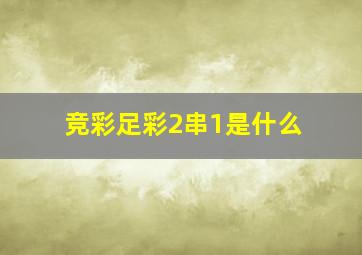 竞彩足彩2串1是什么