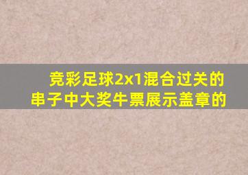 竞彩足球2x1混合过关的串子中大奖牛票展示盖章的