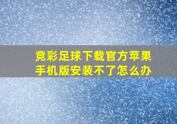 竞彩足球下载官方苹果手机版安装不了怎么办