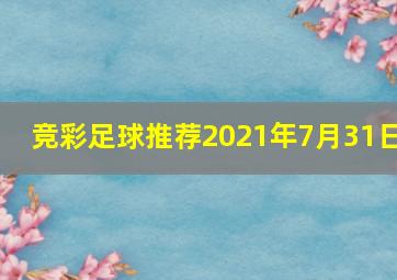 竞彩足球推荐2021年7月31日