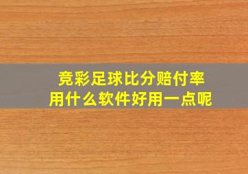 竞彩足球比分赔付率用什么软件好用一点呢