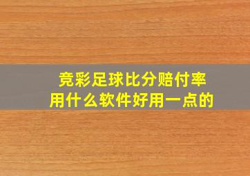 竞彩足球比分赔付率用什么软件好用一点的