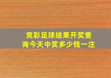 竞彩足球结果开奖查询今天中奖多少钱一注