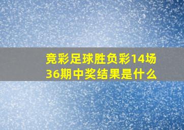 竞彩足球胜负彩14场36期中奖结果是什么