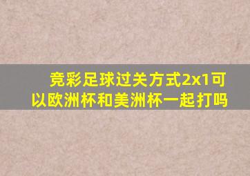 竞彩足球过关方式2x1可以欧洲杯和美洲杯一起打吗