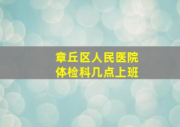 章丘区人民医院体检科几点上班