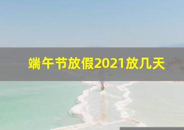 端午节放假2021放几天