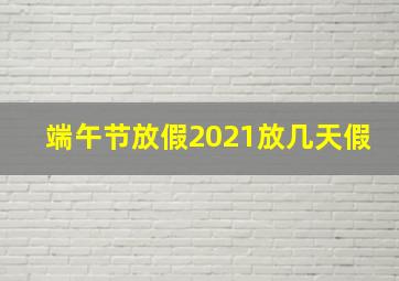 端午节放假2021放几天假