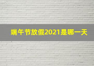 端午节放假2021是哪一天