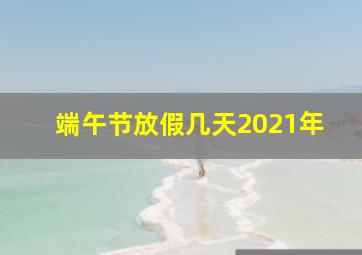 端午节放假几天2021年