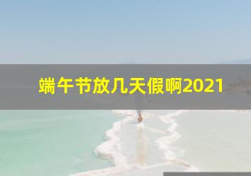 端午节放几天假啊2021