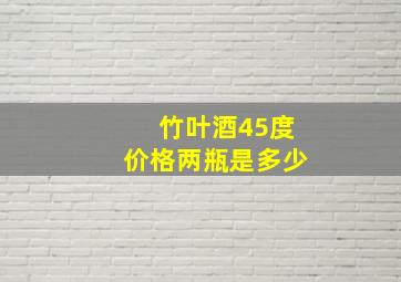 竹叶酒45度价格两瓶是多少