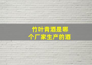 竹叶青酒是哪个厂家生产的酒