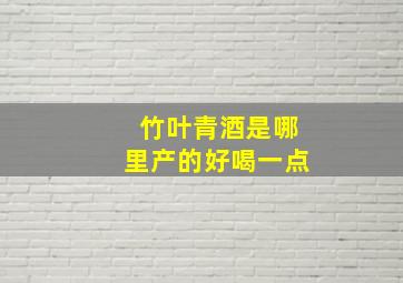 竹叶青酒是哪里产的好喝一点