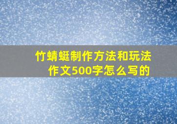 竹蜻蜓制作方法和玩法作文500字怎么写的