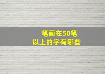 笔画在50笔以上的字有哪些