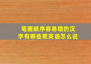 笔画顺序容易错的汉字有哪些呢英语怎么说