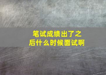 笔试成绩出了之后什么时候面试啊