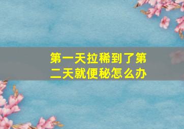 第一天拉稀到了第二天就便秘怎么办