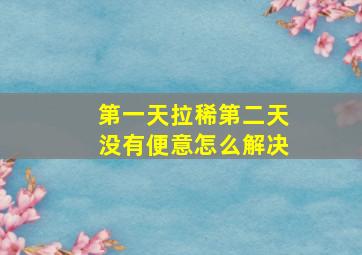 第一天拉稀第二天没有便意怎么解决