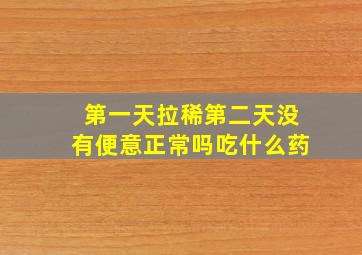 第一天拉稀第二天没有便意正常吗吃什么药