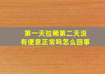 第一天拉稀第二天没有便意正常吗怎么回事